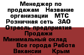 Менеджер по продажам › Название организации ­ МТС, Розничная сеть, ЗАО › Отрасль предприятия ­ Продажи › Минимальный оклад ­ 60 000 - Все города Работа » Вакансии   . Крым,Алушта